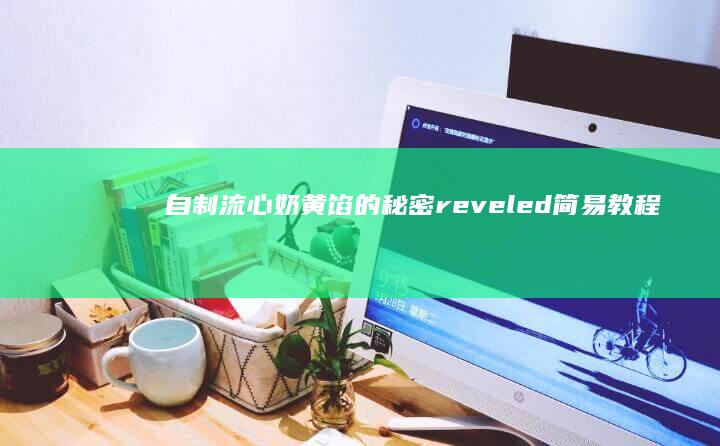 自制流心奶黄馅的秘密 reveled： 简易教程带你一步步完成美味甜品的心脏部分